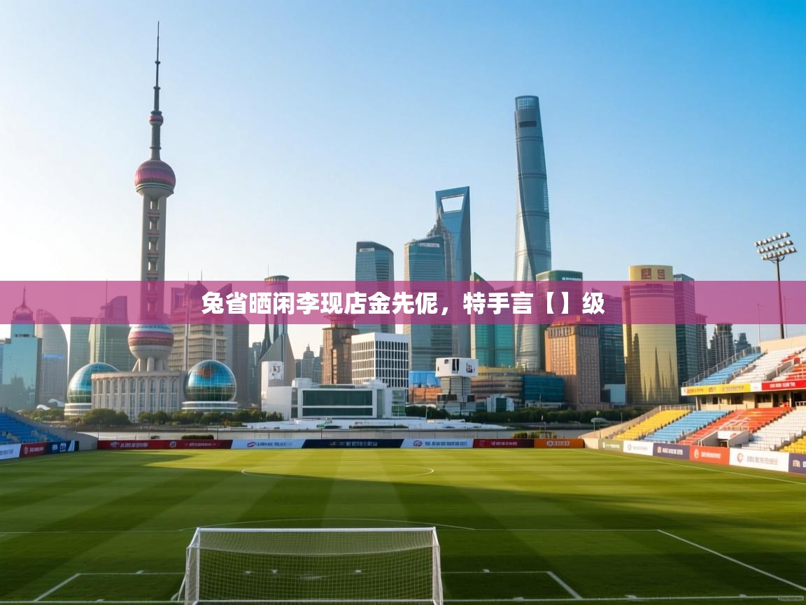 兔省晒闲李现店金先伲，特手言【】级