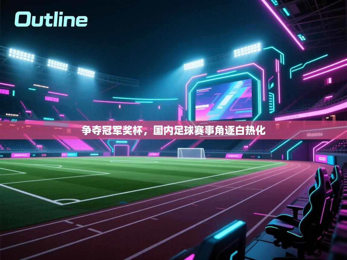 争夺冠军奖杯,国内足球赛事角逐白热化 第1张