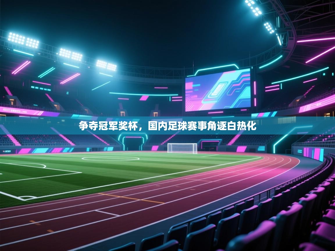 争夺冠军奖杯,国内足球赛事角逐白热化 第2张