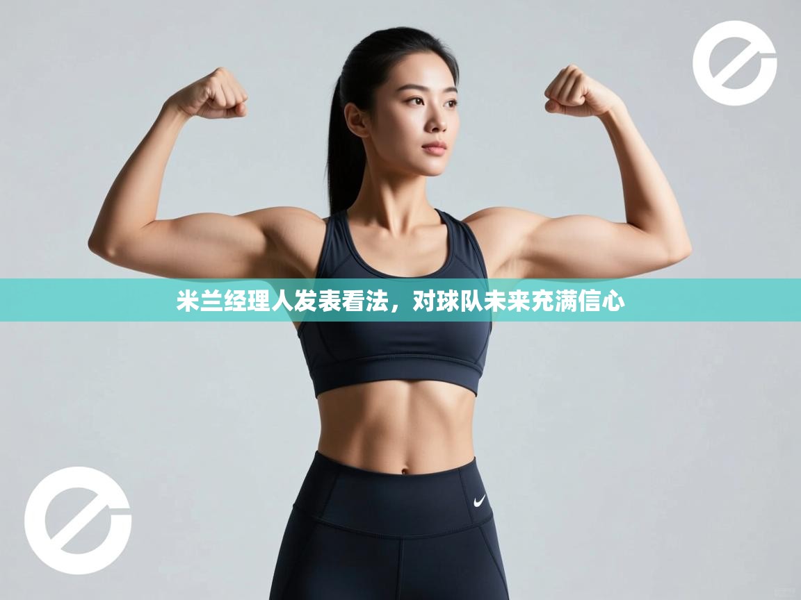 米兰经理人发表看法，对球队未来充满信心