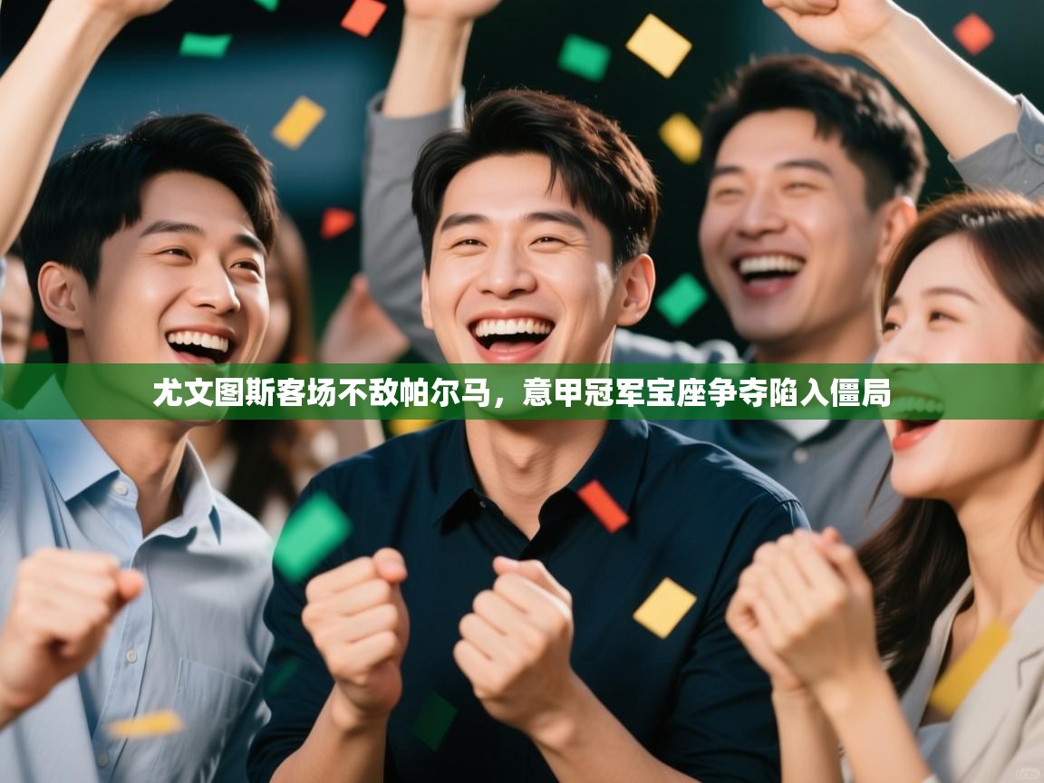 尤文图斯客场不敌帕尔马，意甲冠军宝座争夺陷入僵局