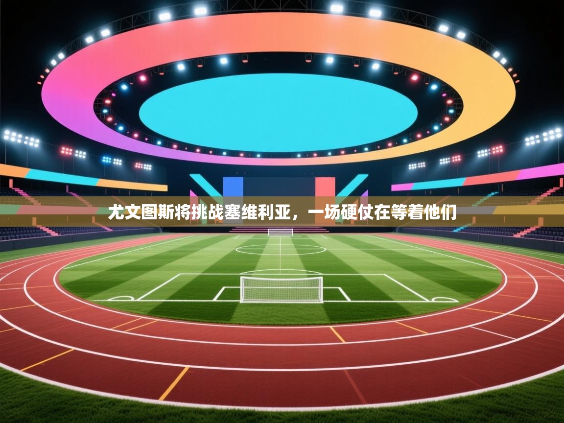 尤文图斯将挑战塞维利亚,一场硬仗在等着他们 第1张