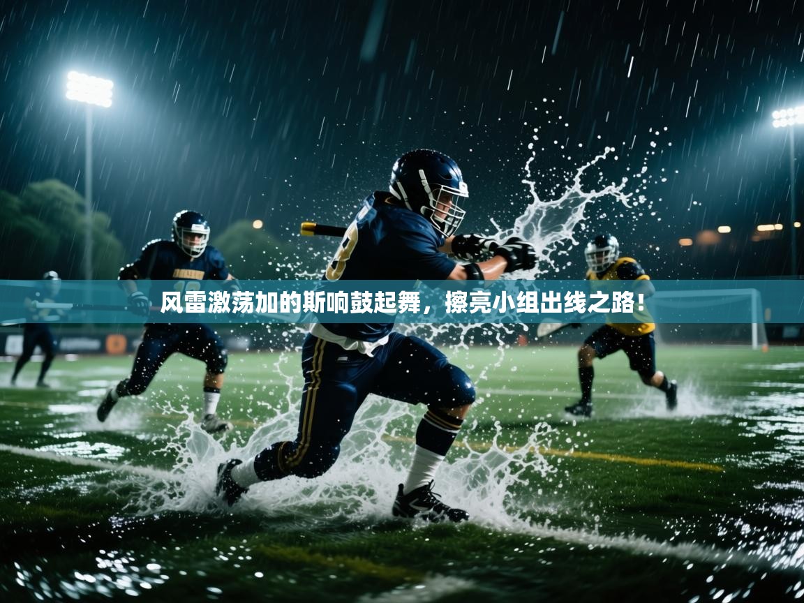 风雷激荡加的斯响鼓起舞，擦亮小组出线之路！