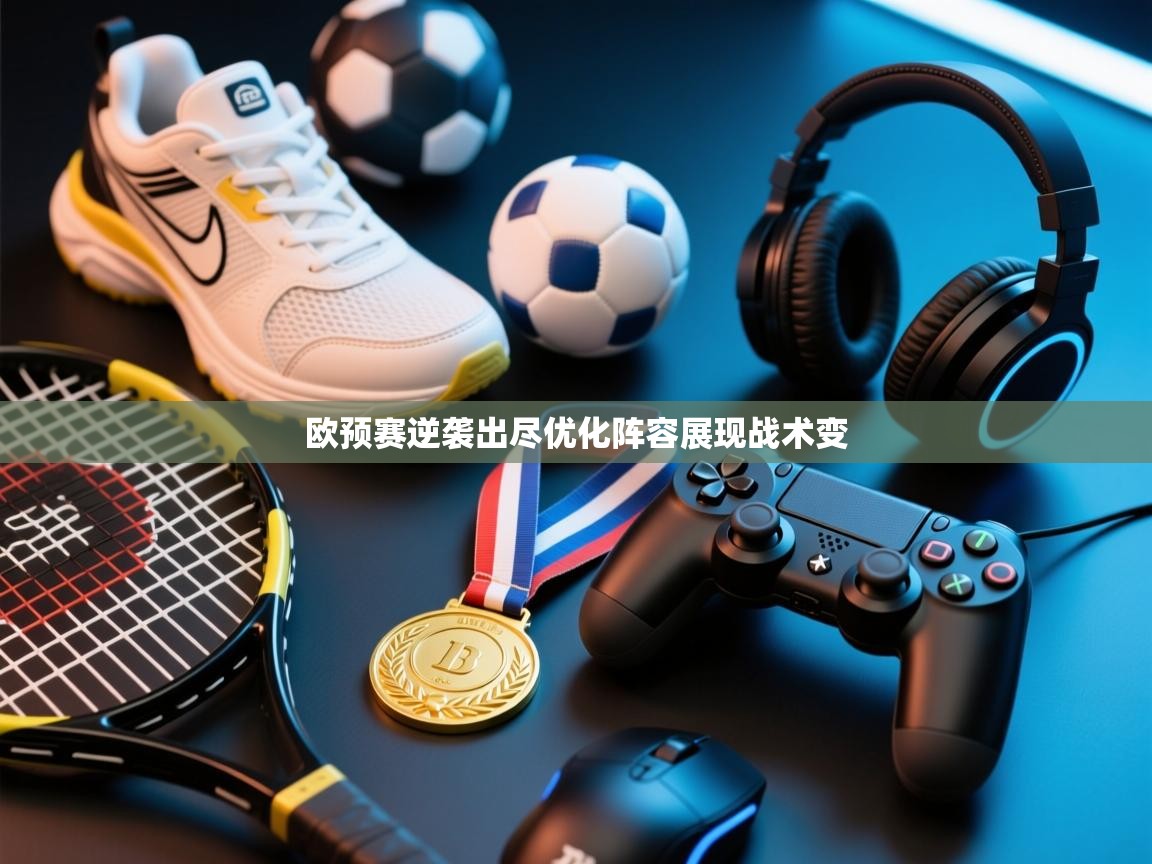 欧预赛逆袭出尽优化阵容展现战术变