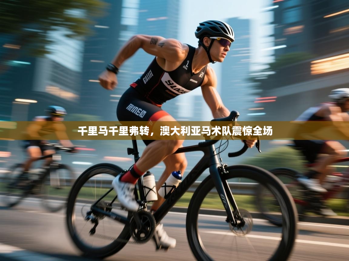 千里马千里弗转，澳大利亚马术队震惊全场