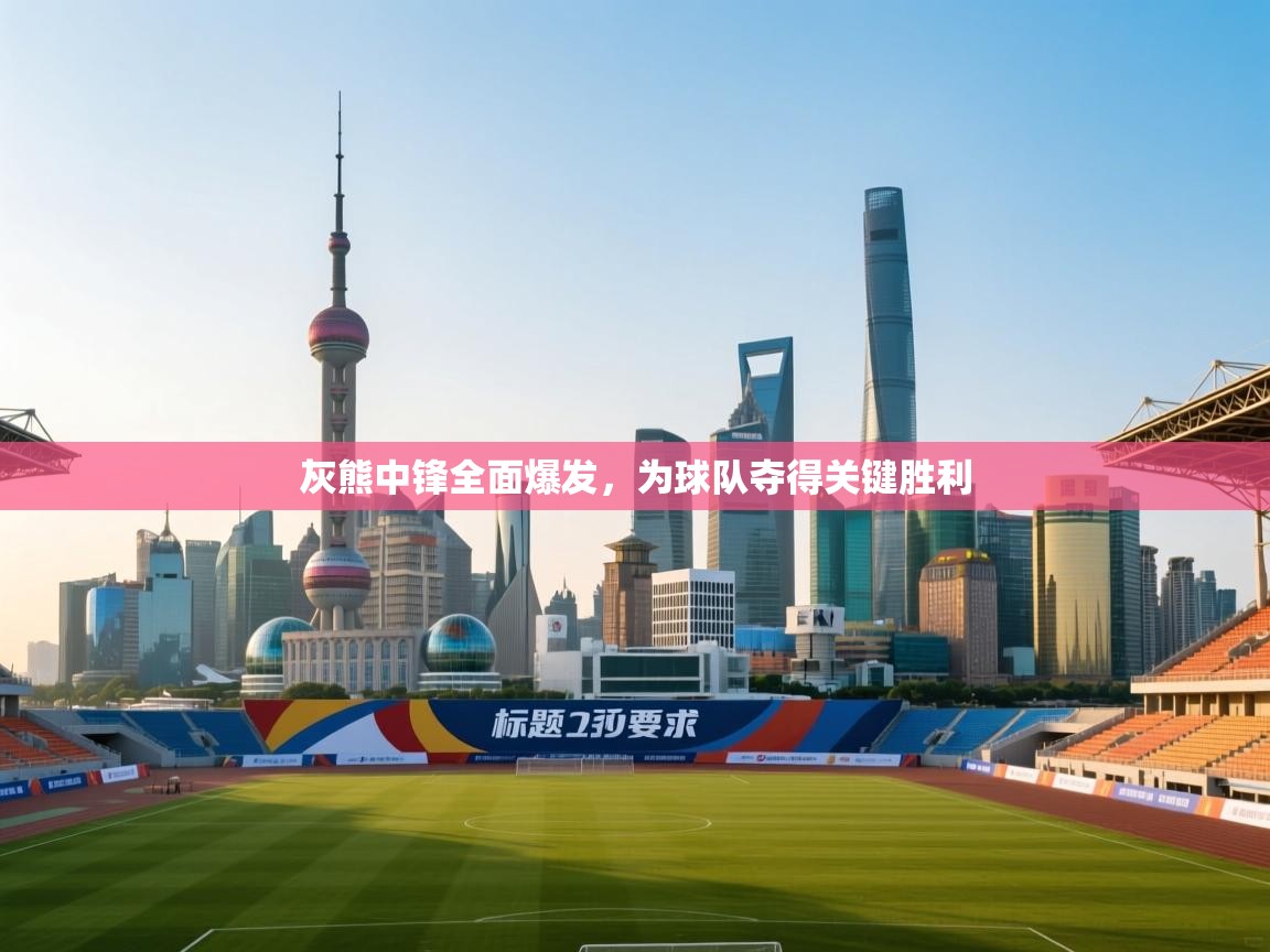 灰熊中锋全面爆发，为球队夺得关键胜利