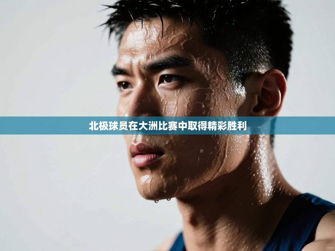 北极球员在大洲比赛中取得精彩胜利