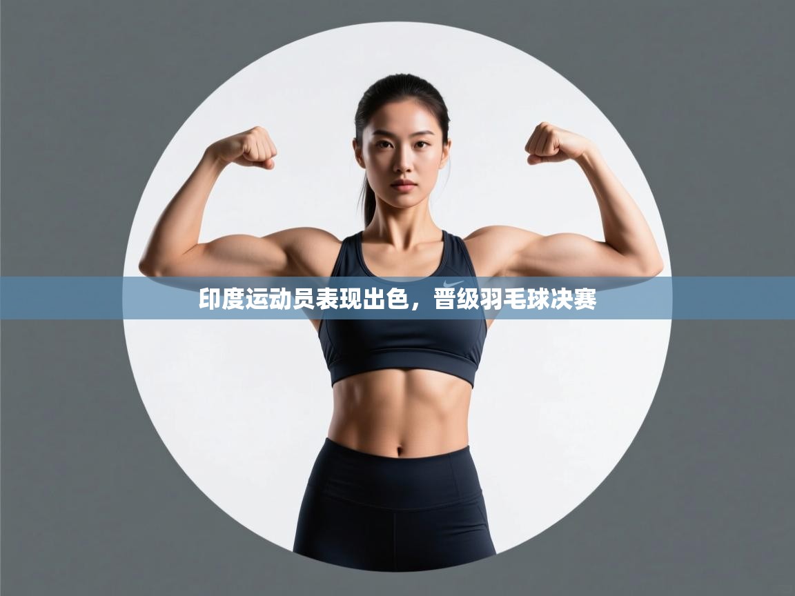 印度运动员表现出色,晋级羽毛球决赛 第1张