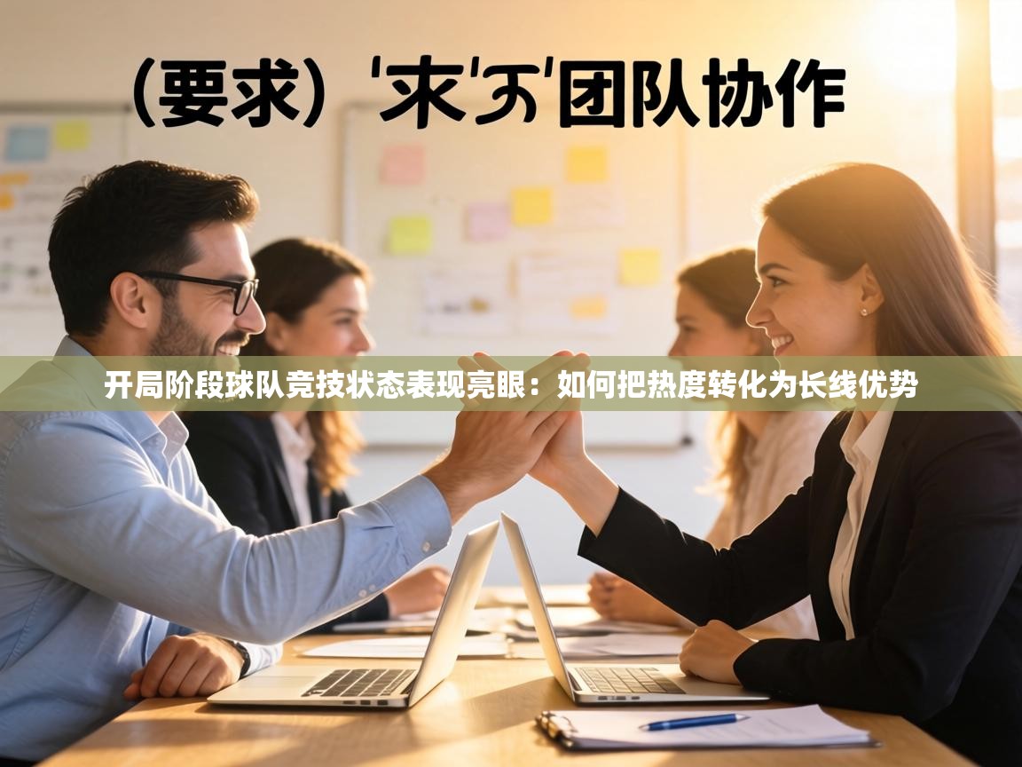 开局阶段球队竞技状态表现亮眼：如何把热度转化为长线优势