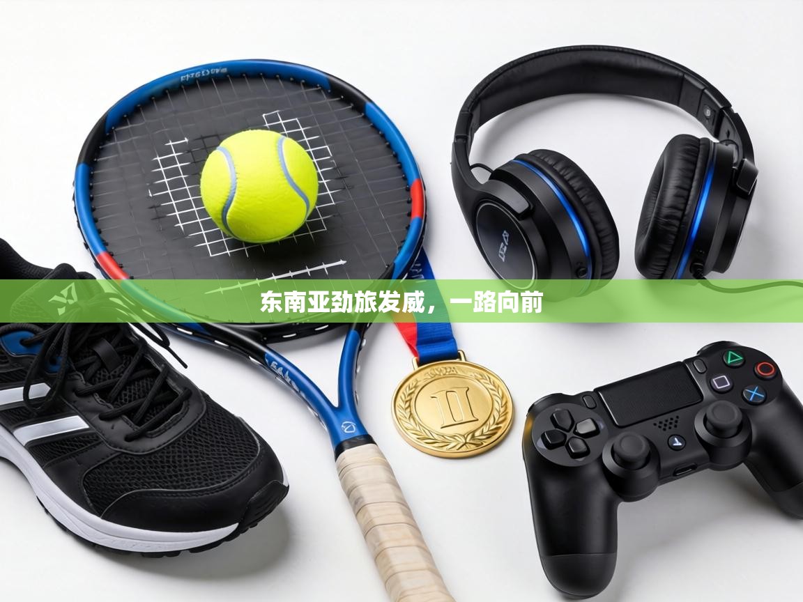 东南亚劲旅发威，一路向前